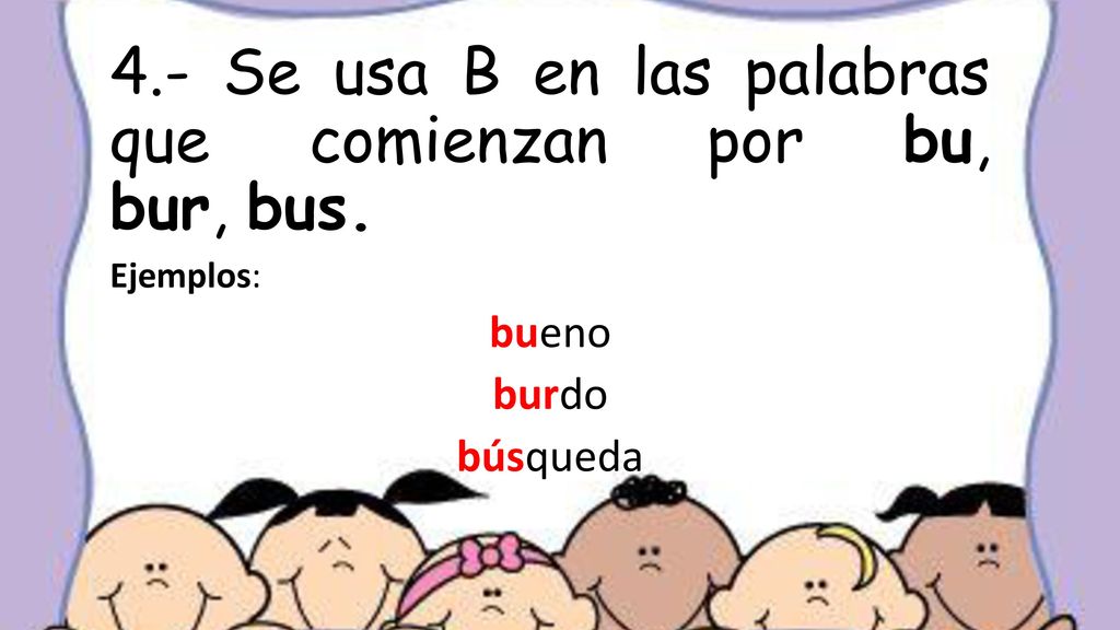 4.- Se usa B en las palabras que comienzan por bu, bur, bus.