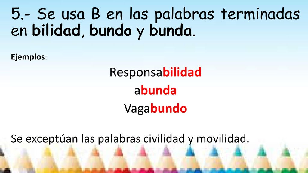 5.- Se usa B en las palabras terminadas en bilidad, bundo y bunda.