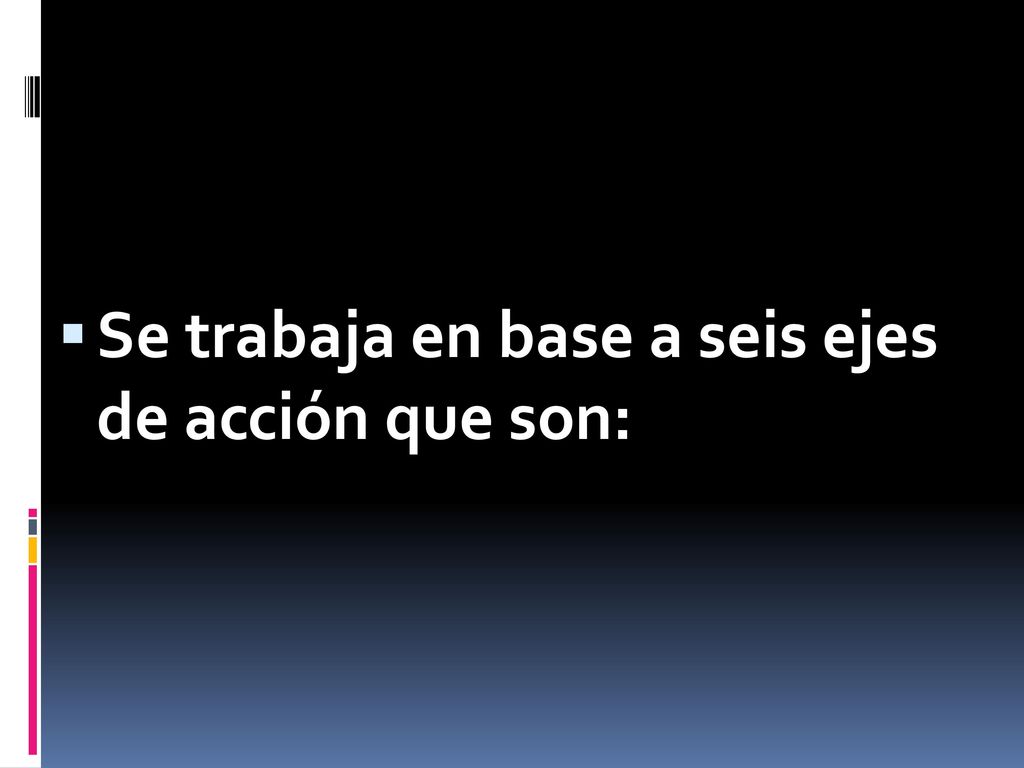 Se trabaja en base a seis ejes de acción que son: