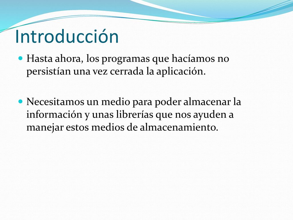 Introducción Hasta ahora, los programas que hacíamos no persistían una vez cerrada la aplicación.