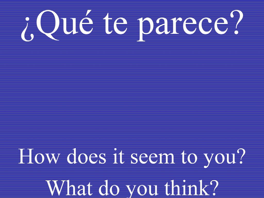 How does it seem to you What do you think