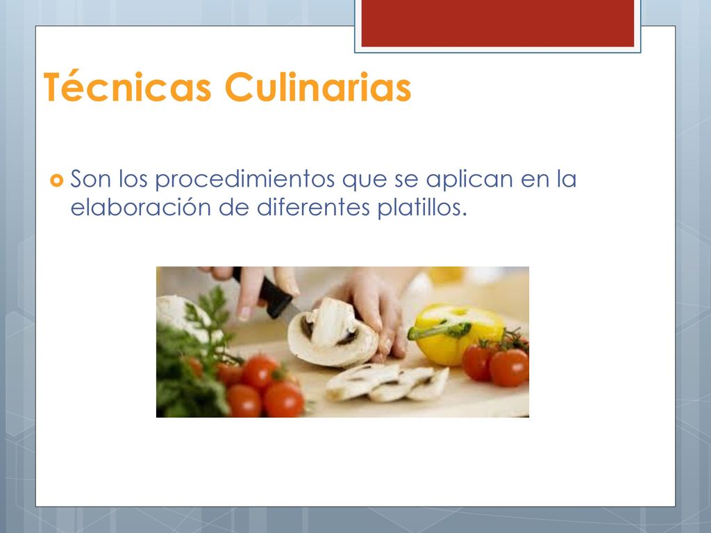 Técnicas Culinarias Son los procedimientos que se aplican en la elaboración de diferentes platillos.