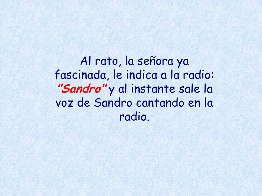 Al rato, la señora ya fascinada, le indica a la radio: Sandro y al instante sale la voz de Sandro cantando en la radio.