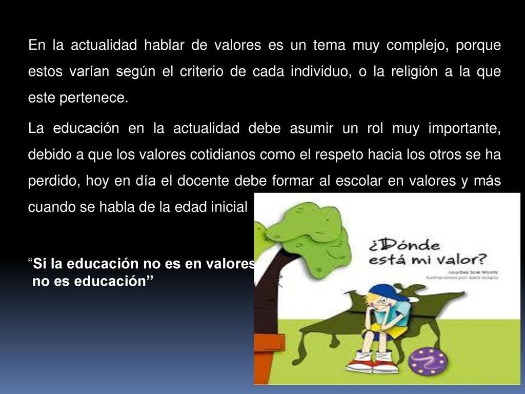 En la actualidad hablar de valores es un tema muy complejo, porque estos varían según el criterio de cada individuo, o la religión a la que este pertenece.