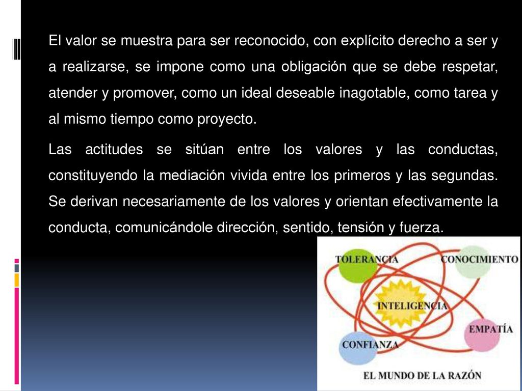 El valor se muestra para ser reconocido, con explícito derecho a ser y a realizarse, se impone como una obligación que se debe respetar, atender y promover, como un ideal deseable inagotable, como tarea y al mismo tiempo como proyecto.
