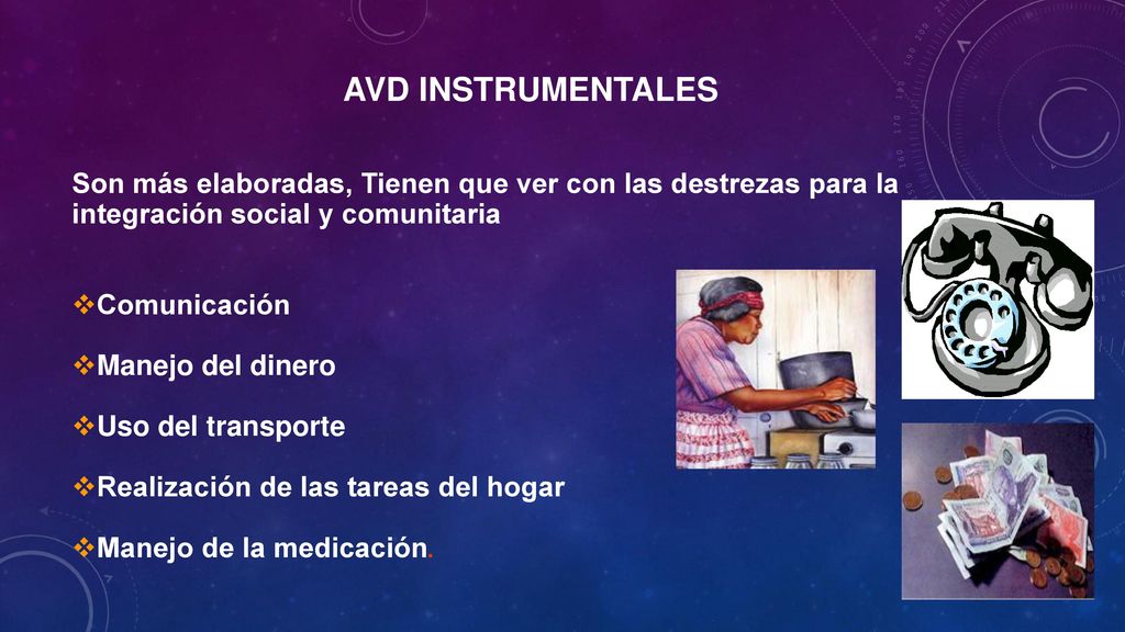 AVD INSTRUMENTALES Son más elaboradas, Tienen que ver con las destrezas para la integración social y comunitaria.