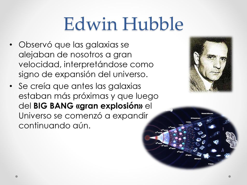 Edwin Hubble Observó que las galaxias se alejaban de nosotros a gran velocidad, interpretándose como signo de expansión del universo.