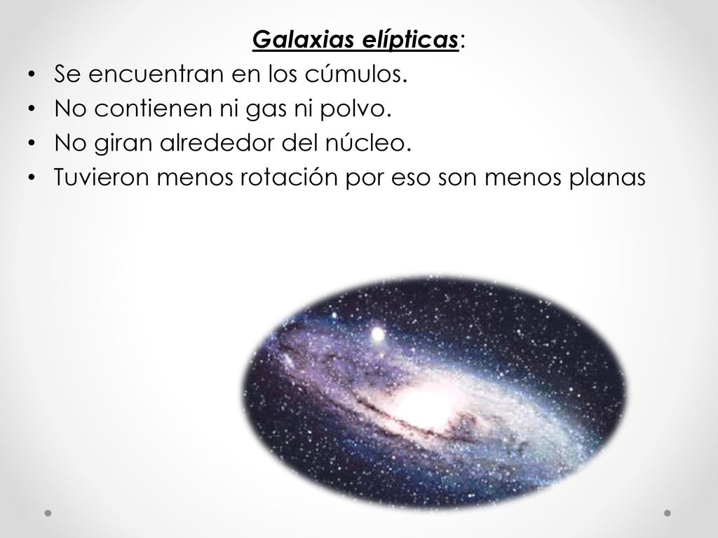 Galaxias elípticas: Se encuentran en los cúmulos. No contienen ni gas ni polvo. No giran alrededor del núcleo.
