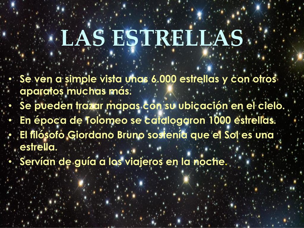 LAS ESTRELLAS Se ven a simple vista unas estrellas y con otros aparatos muchas más. Se pueden trazar mapas con su ubicación en el cielo.