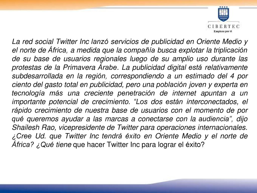 La red social Twitter Inc lanzó servicios de publicidad en Oriente Medio y el norte de África, a medida que la compañía busca explotar la triplicación de su base de usuarios regionales luego de su amplio uso durante las protestas de la Primavera Árabe.