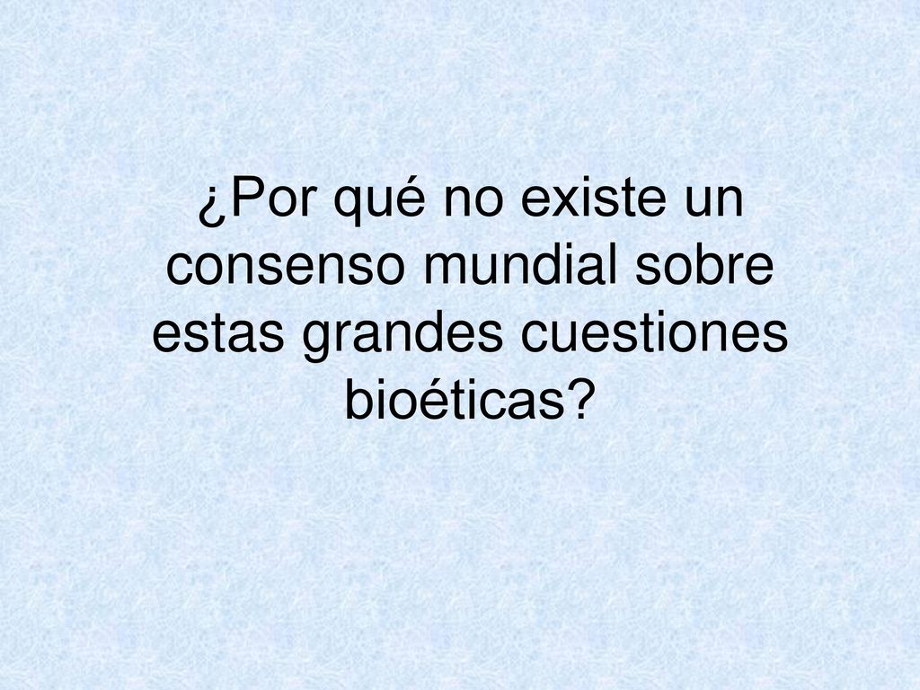 ¿Por qué no existe un consenso mundial sobre estas grandes cuestiones bioéticas