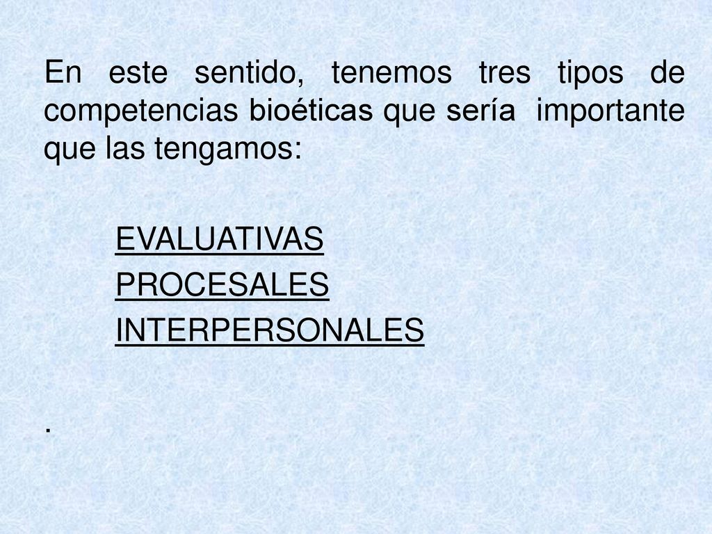 En este sentido, tenemos tres tipos de competencias bioéticas que sería importante que las tengamos: