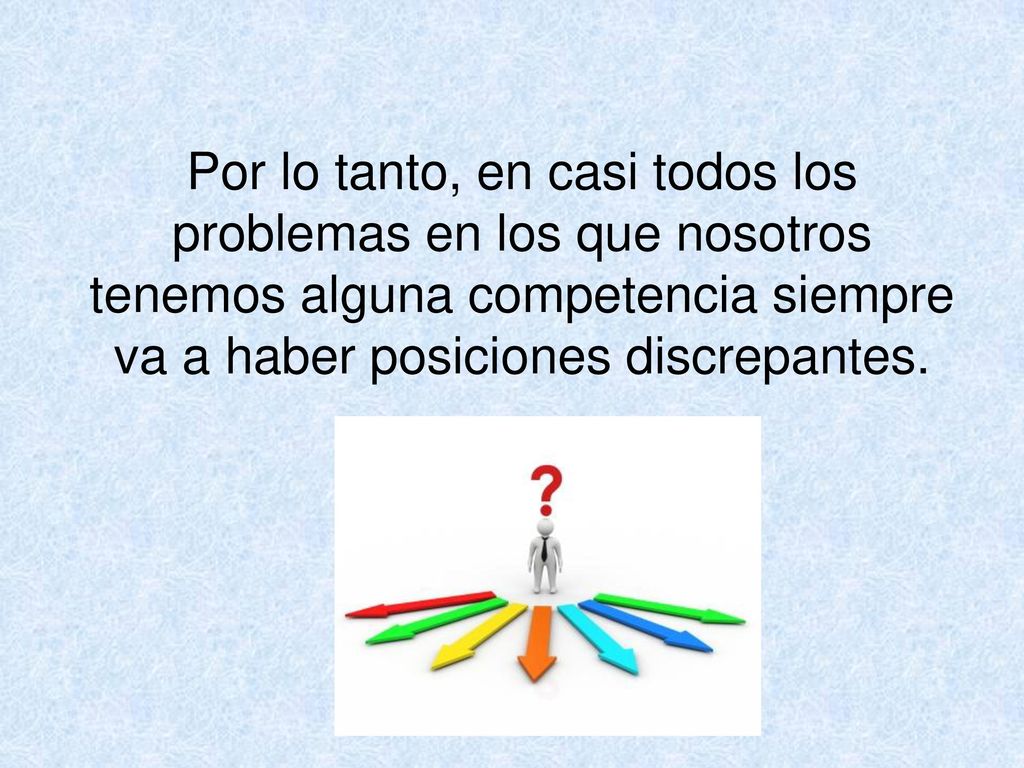 Por lo tanto, en casi todos los problemas en los que nosotros tenemos alguna competencia siempre va a haber posiciones discrepantes.