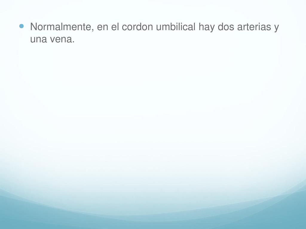 Normalmente, en el cordon umbilical hay dos arterias y una vena.