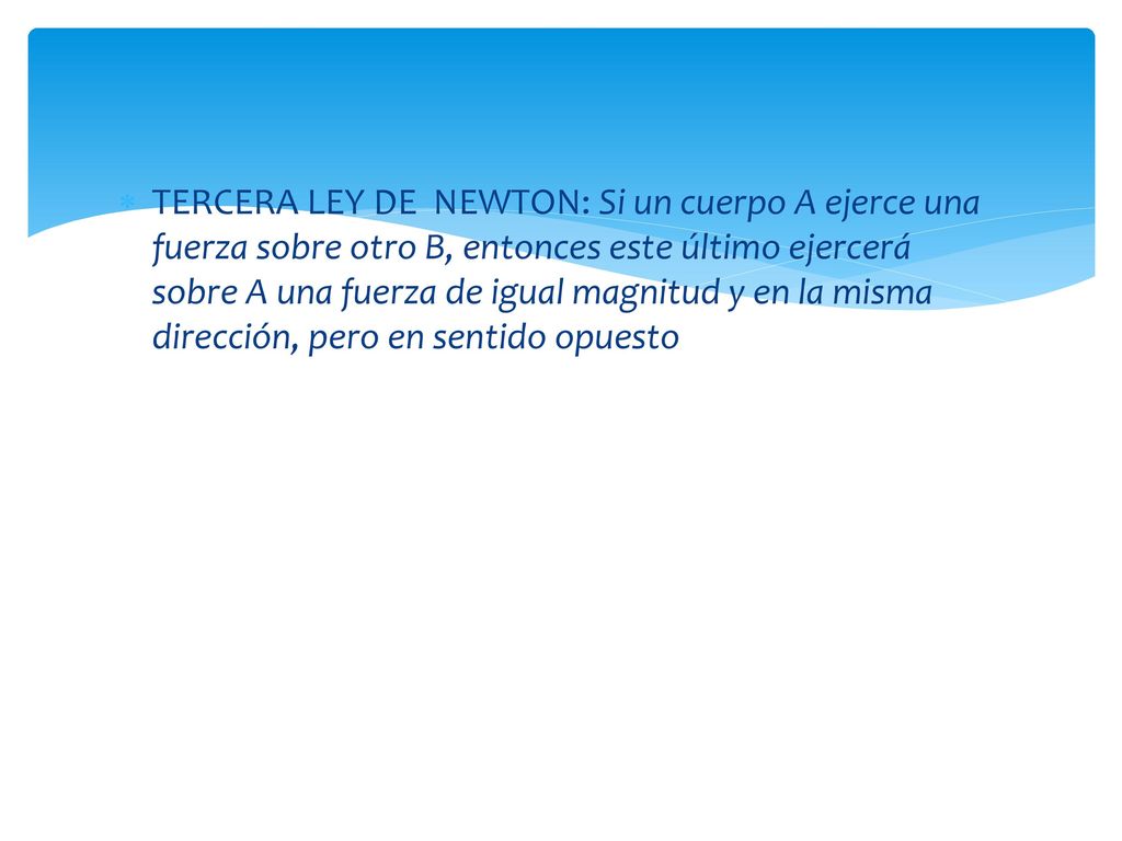 TERCERA LEY DE NEWTON: Si un cuerpo A ejerce una fuerza sobre otro B, entonces este último ejercerá sobre A una fuerza de igual magnitud y en la misma dirección, pero en sentido opuesto