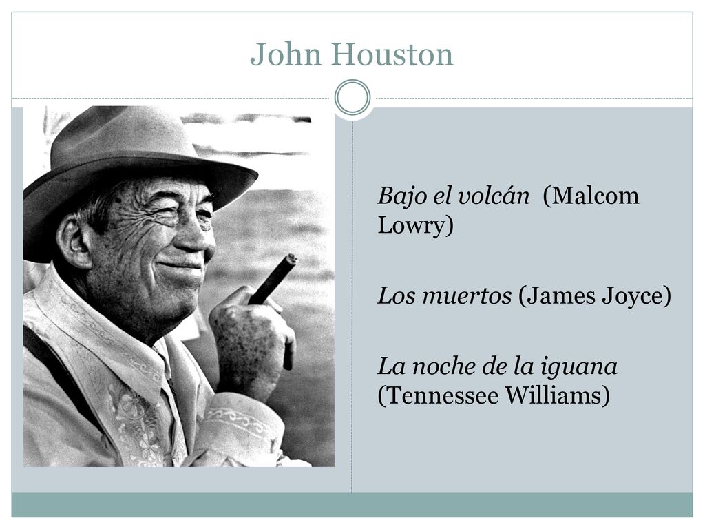 John Houston Bajo el volcán (Malcom Lowry) Los muertos (James Joyce) La noche de la iguana (Tennessee Williams)
