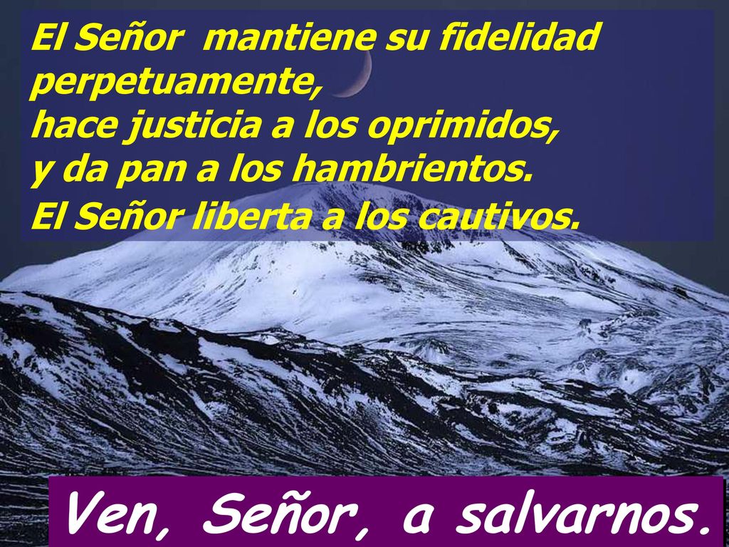 El Señor mantiene su fidelidad perpetuamente, hace justicia a los oprimidos, y da pan a los hambrientos. El Señor liberta a los cautivos.