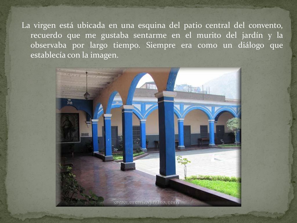 La virgen está ubicada en una esquina del patio central del convento, recuerdo que me gustaba sentarme en el murito del jardín y la observaba por largo tiempo.