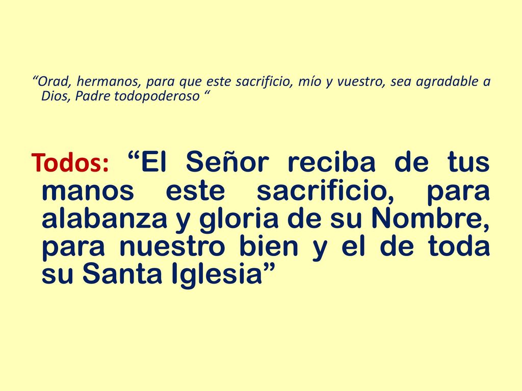 Orad, hermanos, para que este sacrificio, mío y vuestro, sea agradable a Dios, Padre todopoderoso
