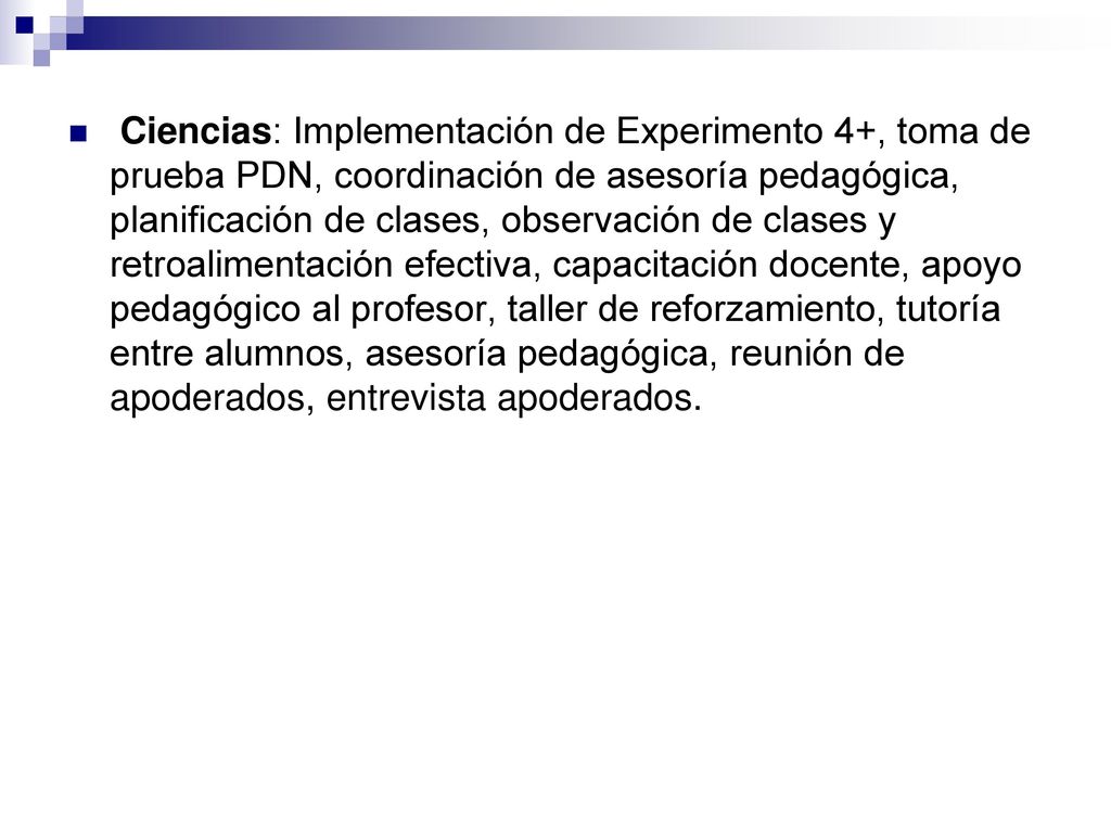Ciencias: Implementación de Experimento 4+, toma de prueba PDN, coordinación de asesoría pedagógica, planificación de clases, observación de clases y retroalimentación efectiva, capacitación docente, apoyo pedagógico al profesor, taller de reforzamiento, tutoría entre alumnos, asesoría pedagógica, reunión de apoderados, entrevista apoderados.