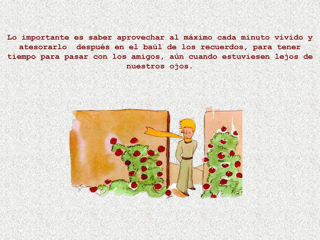 Lo importante es saber aprovechar al máximo cada minuto vivido y atesorarlo después en el baúl de los recuerdos, para tener tiempo para pasar con los amigos, aún cuando estuviesen lejos de nuestros ojos.
