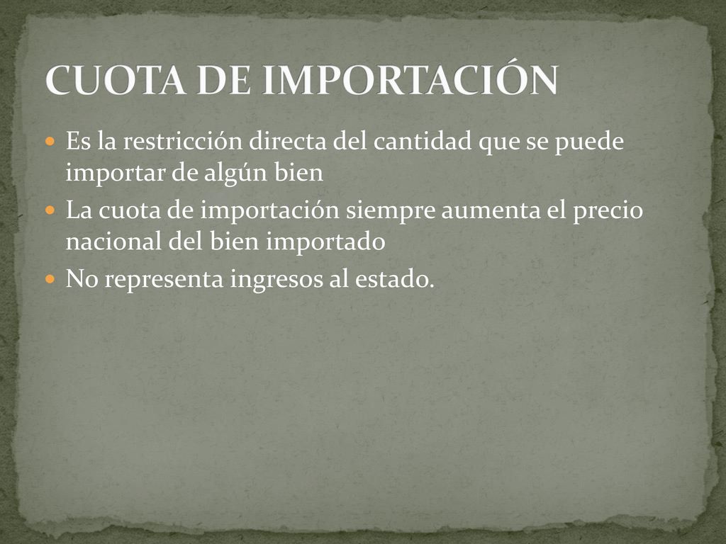CUOTA DE IMPORTACIÓN Es la restricción directa del cantidad que se puede importar de algún bien.