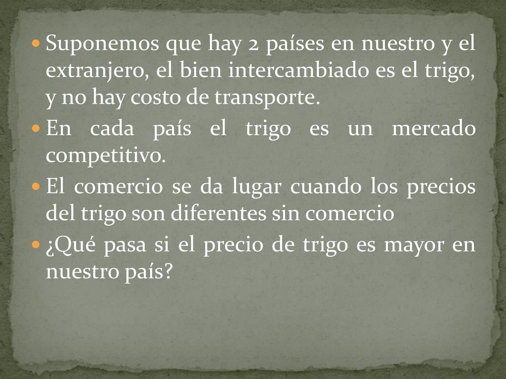 Suponemos que hay 2 países en nuestro y el extranjero, el bien intercambiado es el trigo, y no hay costo de transporte.