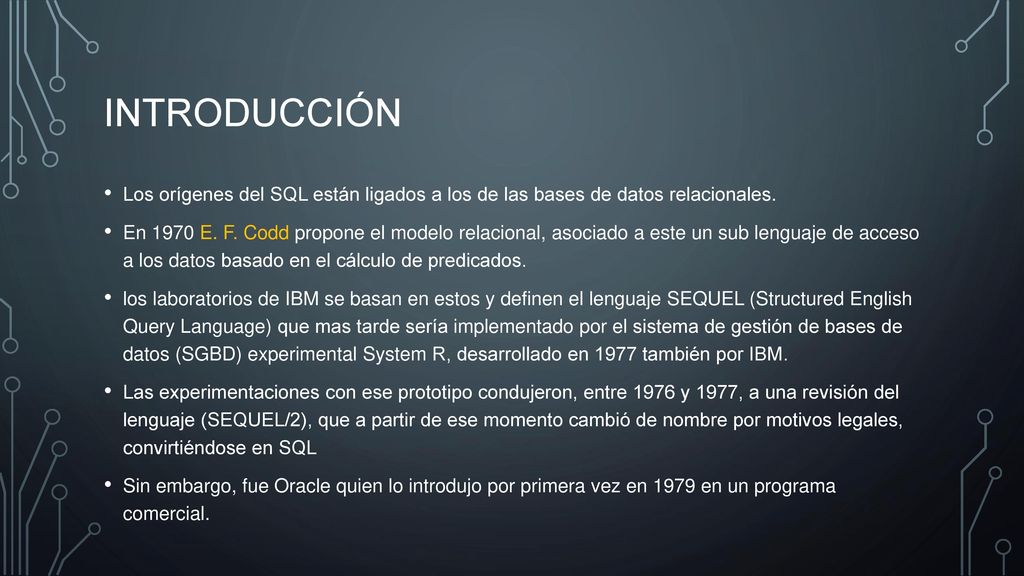 introducción Los orígenes del SQL están ligados a los de las bases de datos relacionales.