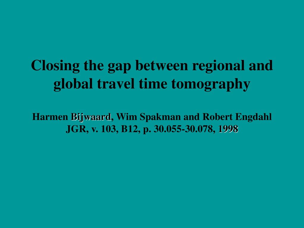 Closing the gap between regional and global travel time tomography Harmen Bijwaard, Wim Spakman and Robert Engdahl JGR, v.