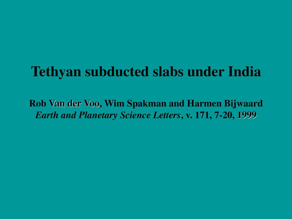 Tethyan subducted slabs under India Rob Van der Voo, Wim Spakman and Harmen Bijwaard Earth and Planetary Science Letters, v.
