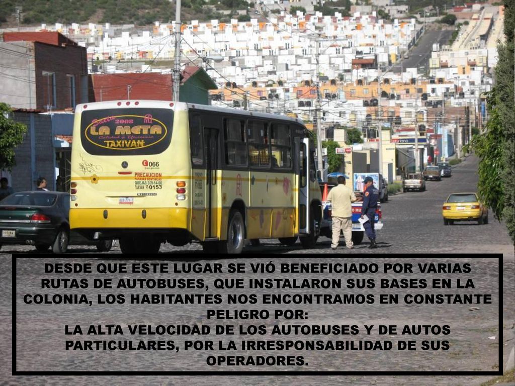 DESDE QUE ESTE LUGAR SE VIÓ BENEFICIADO POR VARIAS RUTAS DE AUTOBUSES, QUE INSTALARON SUS BASES EN LA COLONIA, LOS HABITANTES NOS ENCONTRAMOS EN CONSTANTE PELIGRO POR: