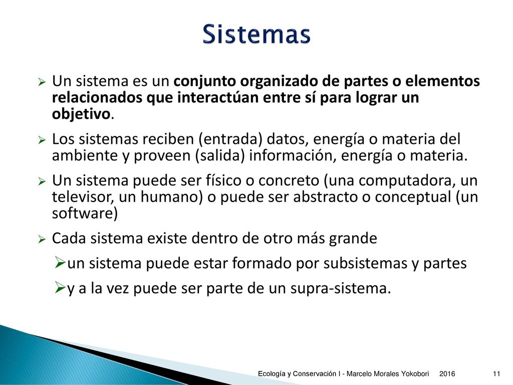 Sistemas Un sistema es un conjunto organizado de partes o elementos relacionados que interactúan entre sí para lograr un objetivo.