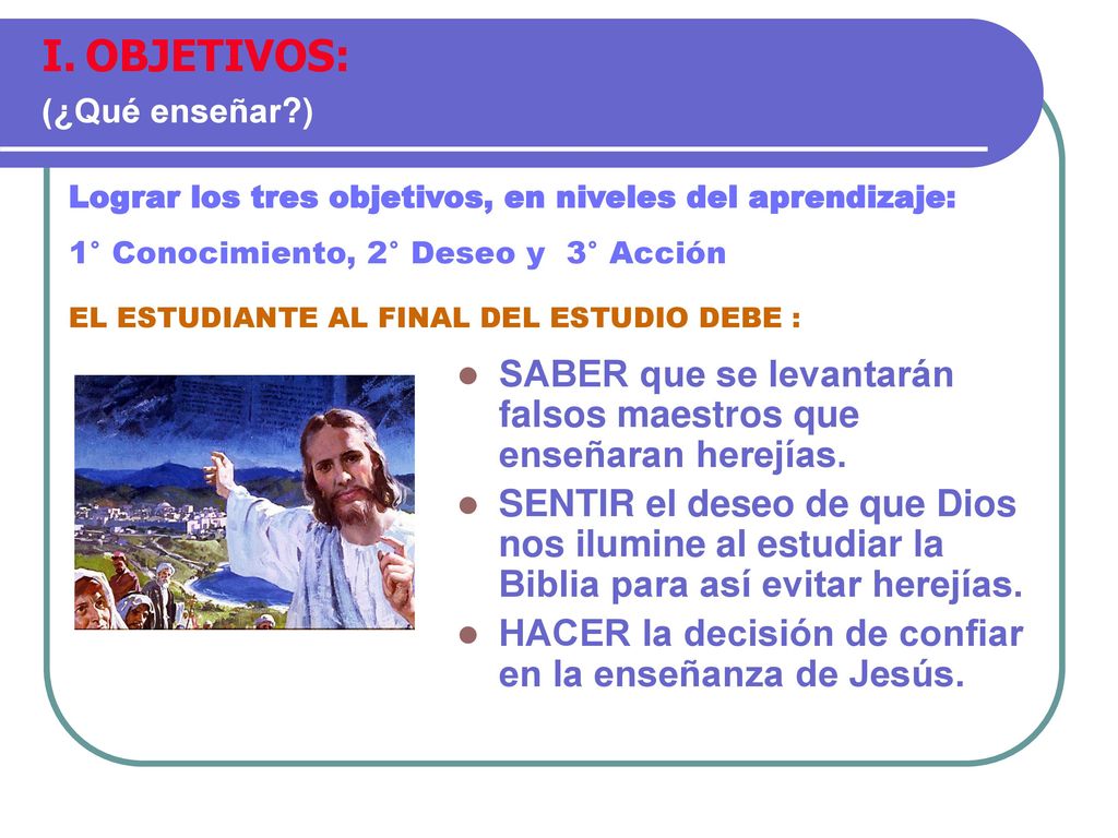 OBJETIVOS: (¿Qué enseñar ) Lograr los tres objetivos, en niveles del aprendizaje: 1° Conocimiento, 2° Deseo y 3° Acción.