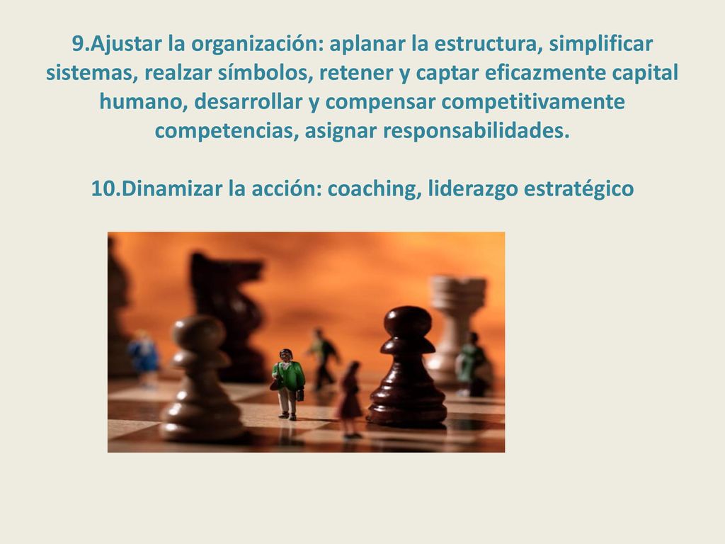 9.Ajustar la organización: aplanar la estructura, simplificar sistemas, realzar símbolos, retener y captar eficazmente capital humano, desarrollar y compensar competitivamente competencias, asignar responsabilidades.