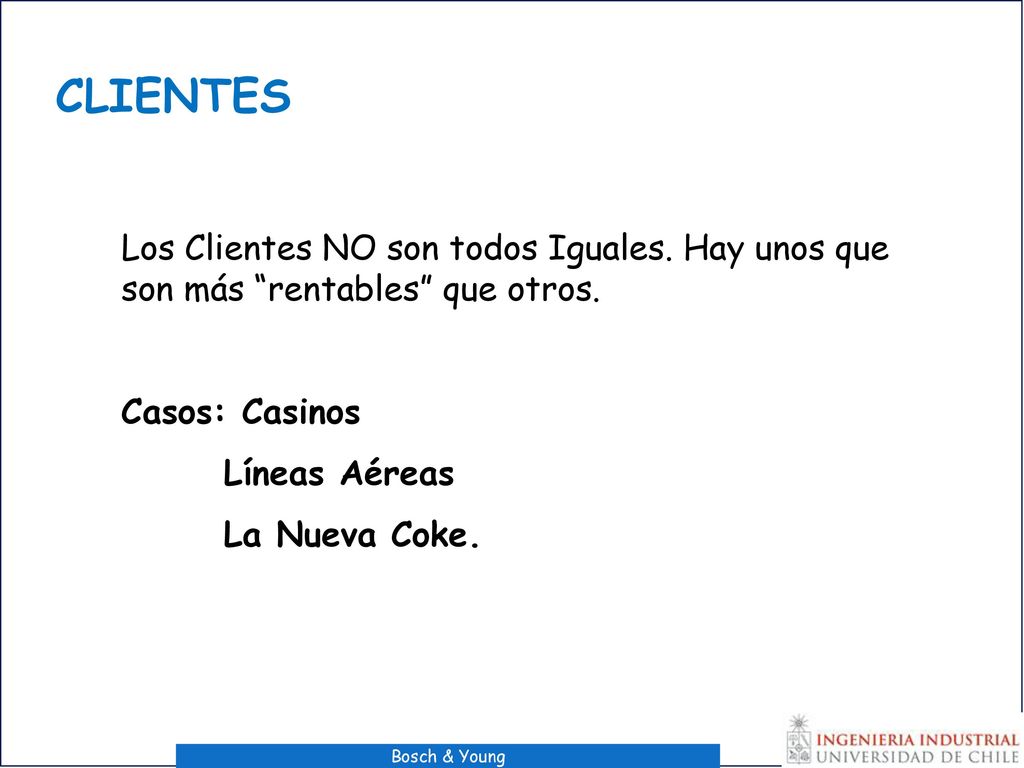 CLIENTES Los Clientes NO son todos Iguales. Hay unos que son más rentables que otros. Casos: Casinos.