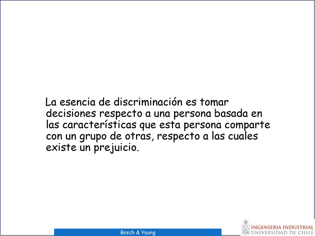 La esencia de discriminación es tomar decisiones respecto a una persona basada en las características que esta persona comparte con un grupo de otras, respecto a las cuales existe un prejuicio.