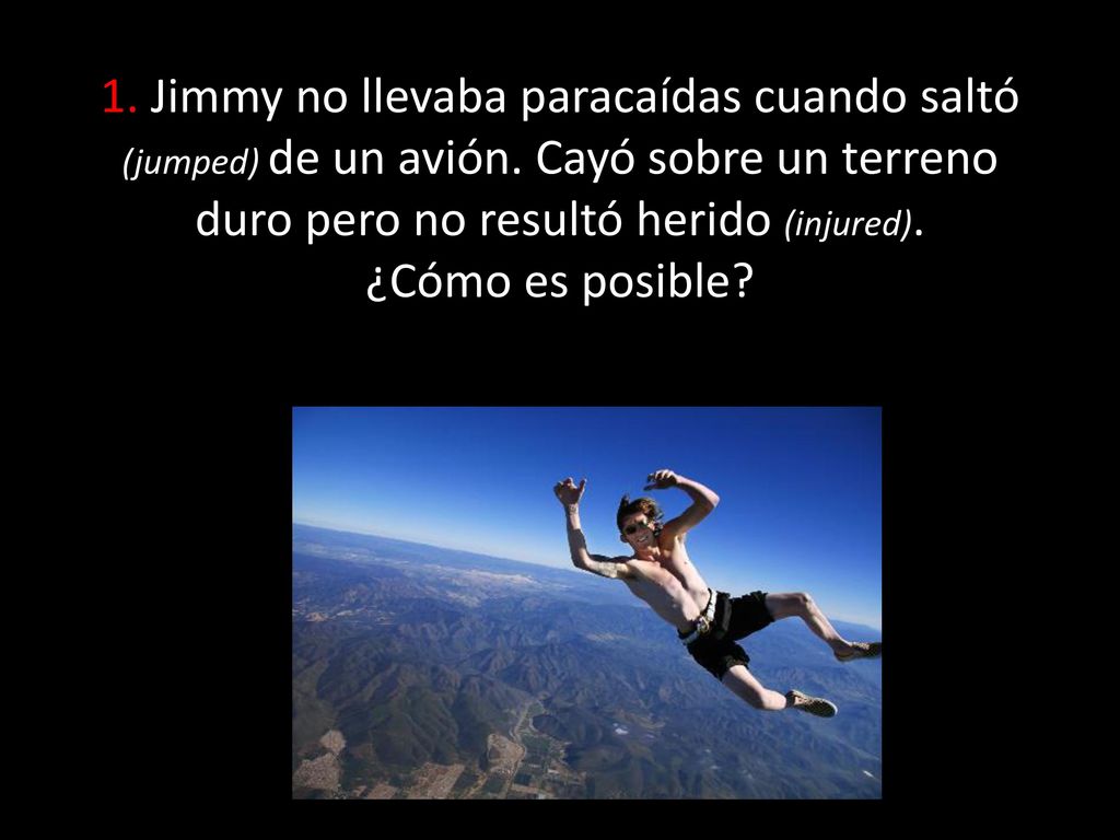 1. Jimmy no llevaba paracaídas cuando saltó (jumped) de un avión
