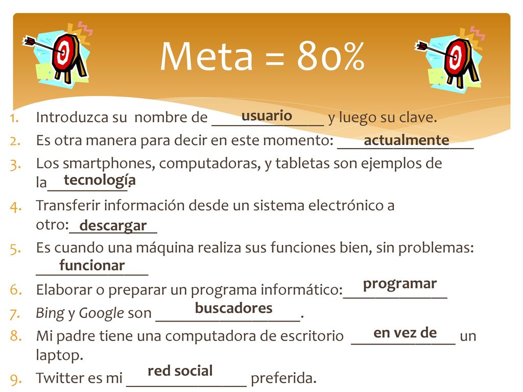 Meta = 80% Introduzca su nombre de ______________ y luego su clave. Es otra manera para decir en este momento: _________________.