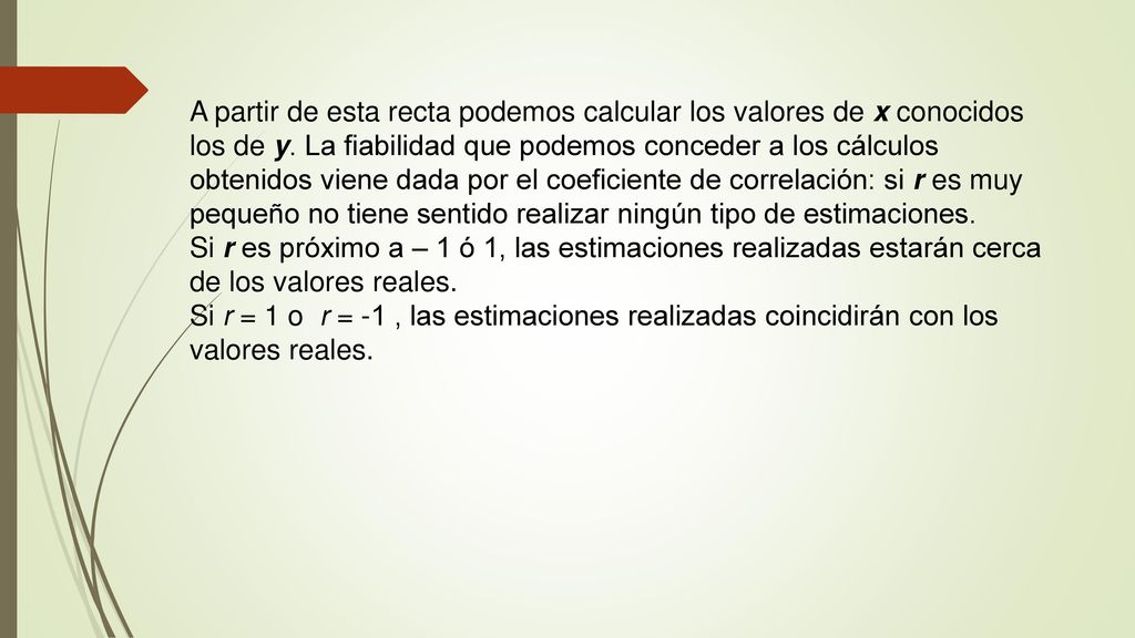 A partir de esta recta podemos calcular los valores de x conocidos los de y. La fiabilidad que podemos conceder a los cálculos obtenidos viene dada por el coeficiente de correlación: si r es muy pequeño no tiene sentido realizar ningún tipo de estimaciones.