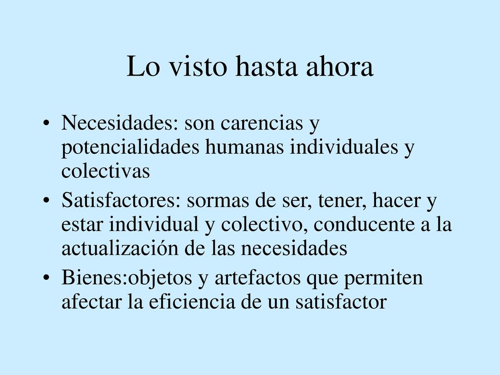 Lo visto hasta ahora Necesidades: son carencias y potencialidades humanas individuales y colectivas.