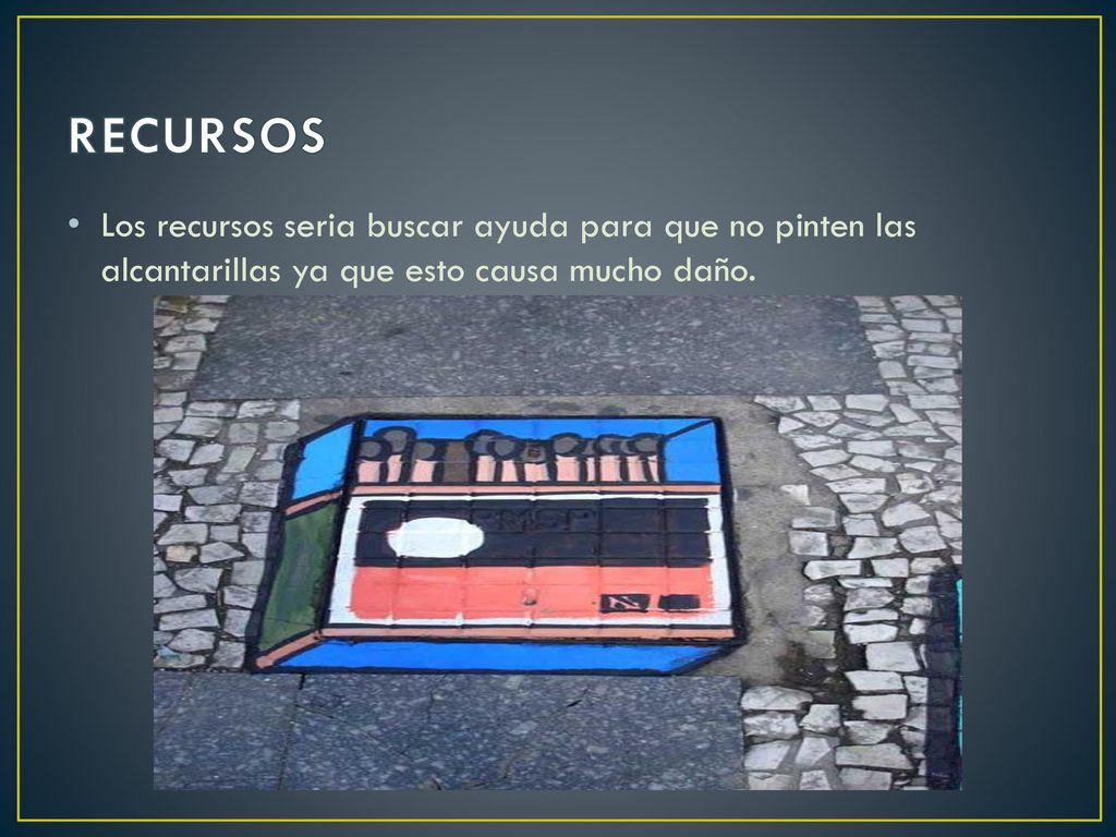 RECURSOS Los recursos seria buscar ayuda para que no pinten las alcantarillas ya que esto causa mucho daño.