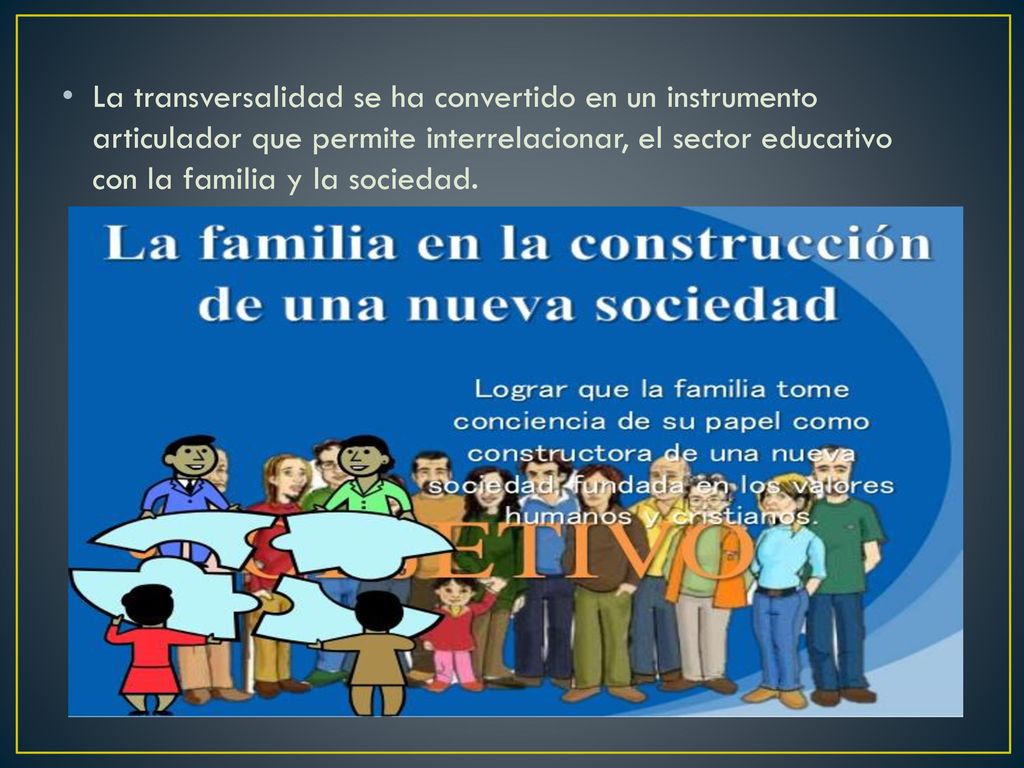 La transversalidad se ha convertido en un instrumento articulador que permite interrelacionar, el sector educativo con la familia y la sociedad.