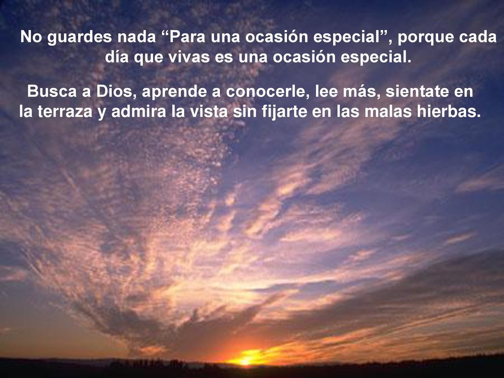 No guardes nada Para una ocasión especial , porque cada día que vivas es una ocasión especial.