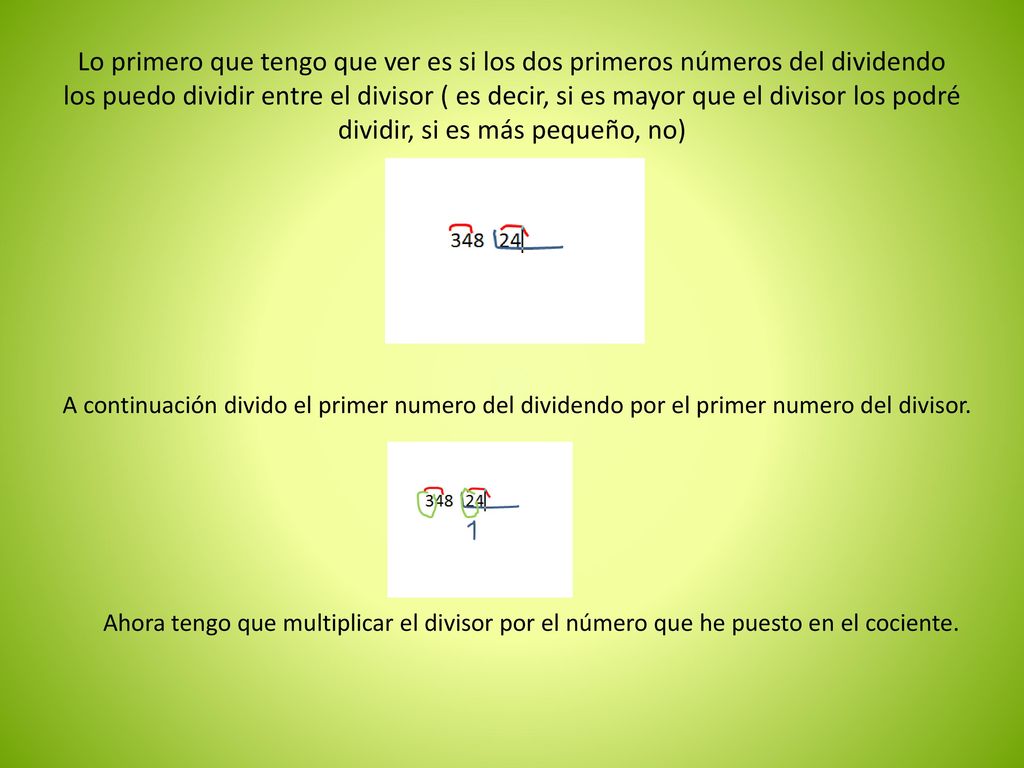 Lo primero que tengo que ver es si los dos primeros números del dividendo los puedo dividir entre el divisor ( es decir, si es mayor que el divisor los podré dividir, si es más pequeño, no)