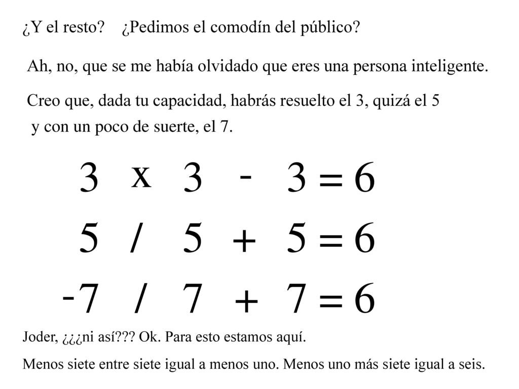¿Y el resto ¿Pedimos el comodín del público Ah, no, que se me había olvidado que eres una persona inteligente.