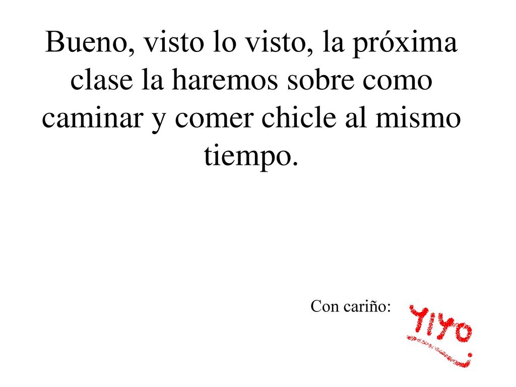 Bueno, visto lo visto, la próxima clase la haremos sobre como caminar y comer chicle al mismo tiempo.