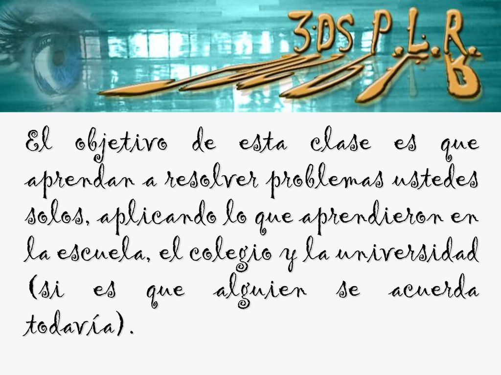 El objetivo de esta clase es que aprendan a resolver problemas ustedes solos, aplicando lo que aprendieron en la escuela, el colegio y la universidad (si es que alguien se acuerda todavía).