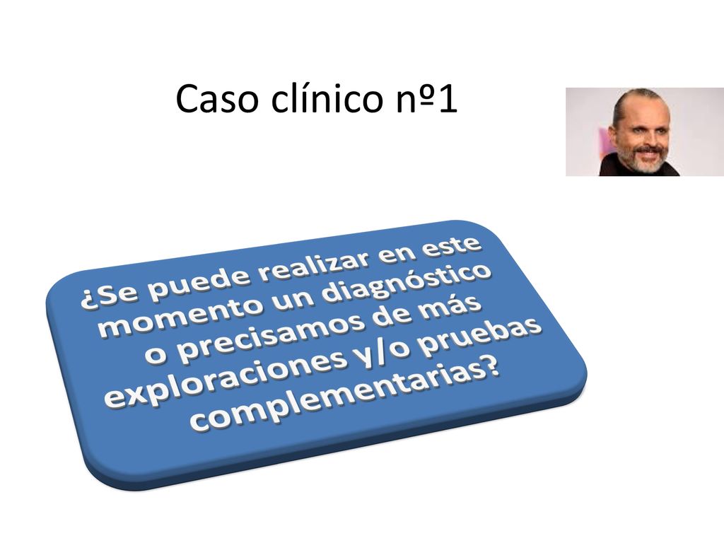 Caso clínico nº1 ¿Se puede realizar en este momento un diagnóstico o precisamos de más exploraciones y/o pruebas complementarias