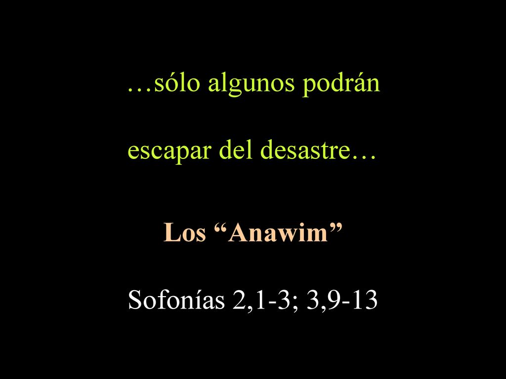 …sólo algunos podrán escapar del desastre… Los Anawim Sofonías 2,1-3; 3,9-13