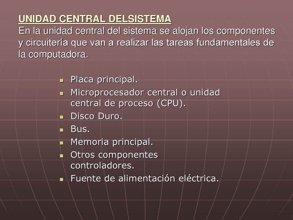 UNIDAD CENTRAL DELSISTEMA En la unidad central del sistema se alojan los componentes y circuitería que van a realizar las tareas fundamentales de la computadora.